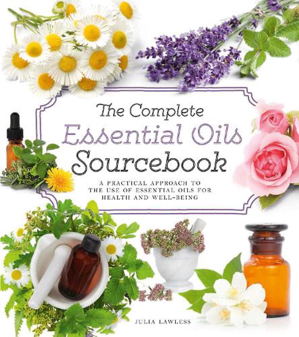 Complete Essential Oils Sourcebook A Practical Approach To The Use Of Essential 9780007950898