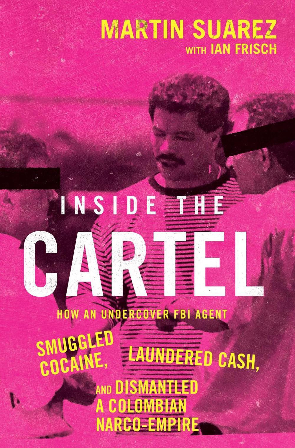 INSIDE THE CARTEL How an Undercover FBI Agent Smuggled Cocaine