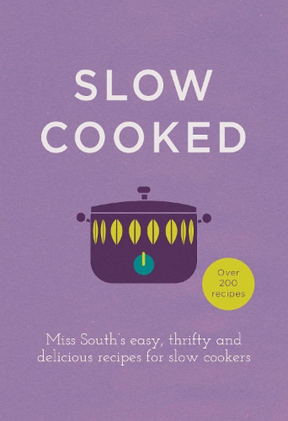 Slow Cooked: 200 exciting, new recipes for your slow cooker by Miss South (Engli