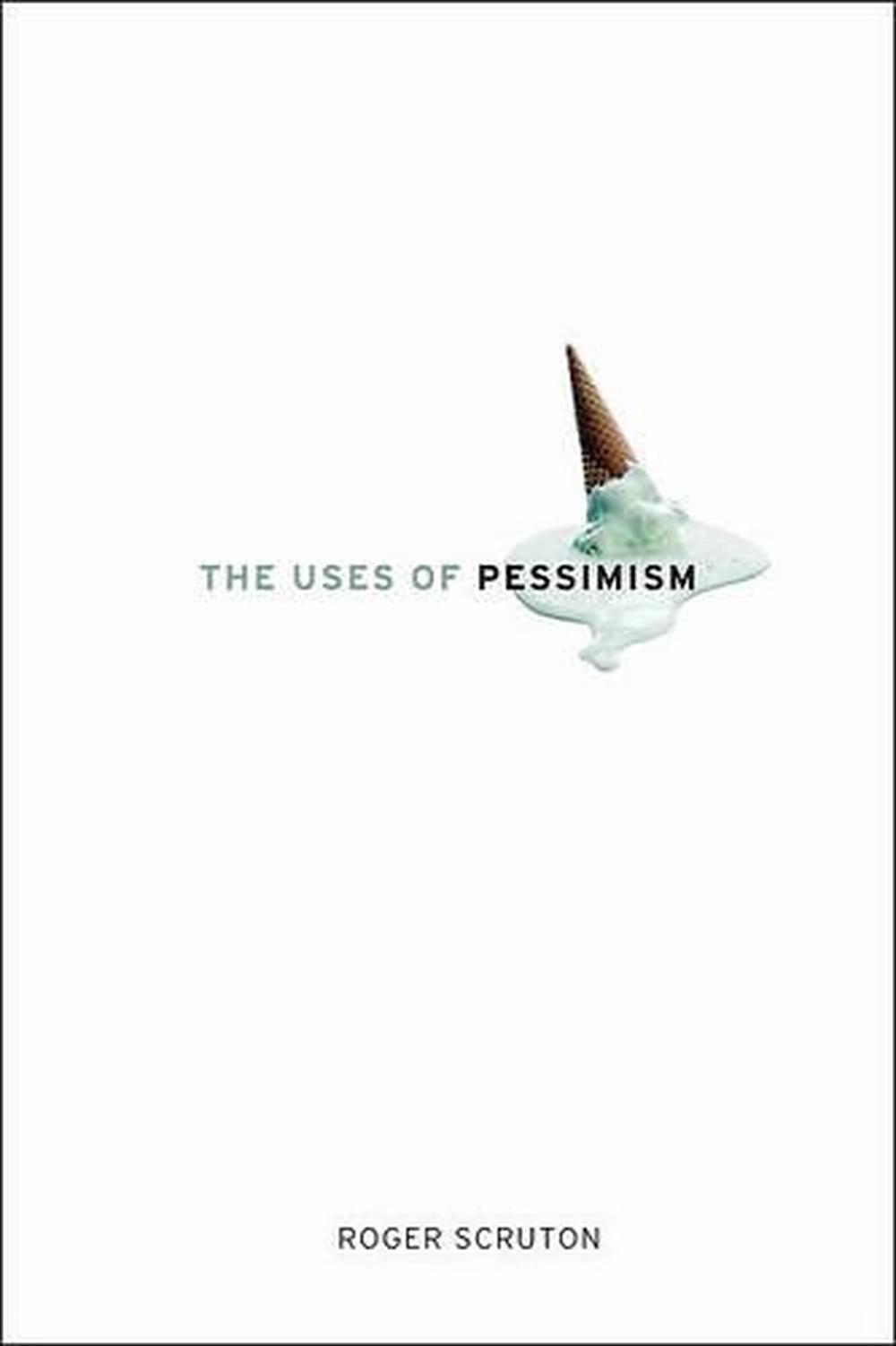 The Uses of Pessimism And the Danger of False Hope by Roger Scruton