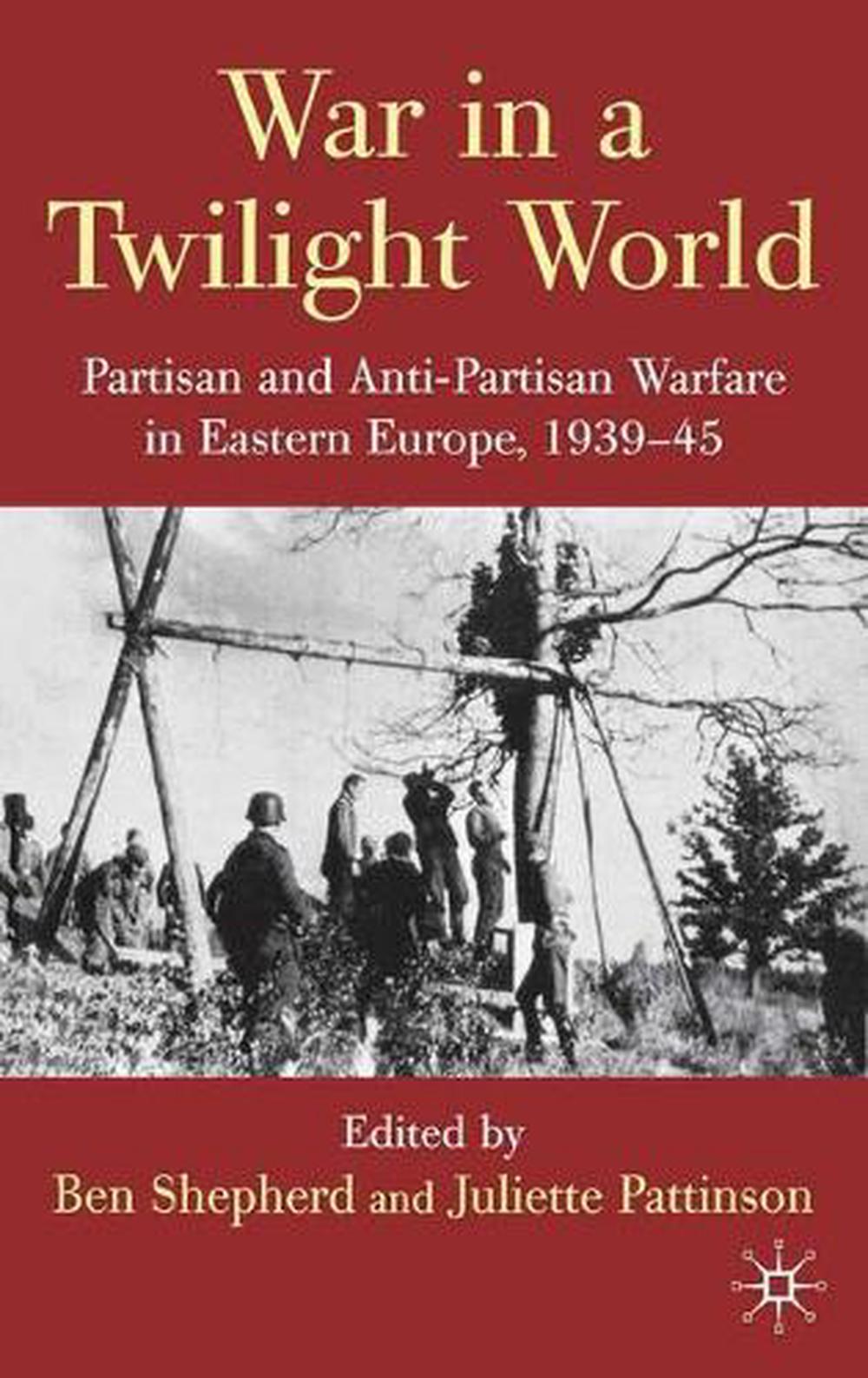 War in a Twilight World Partisan and AntiPartisan Warfare in Eastern