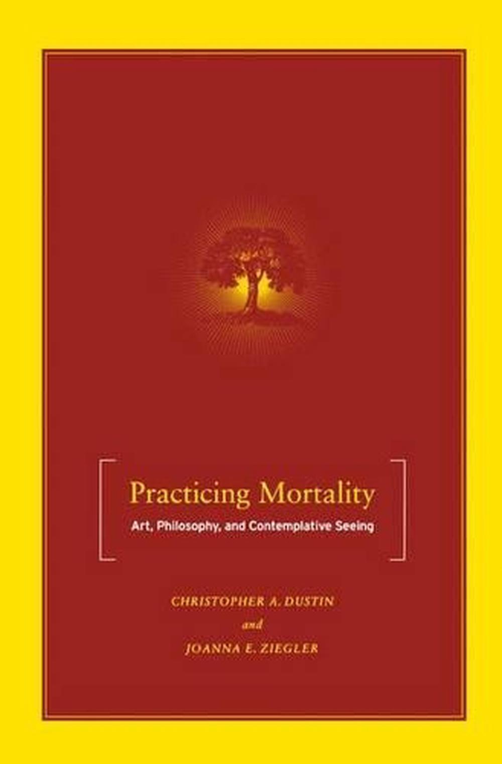 Practicing Mortality Art, Philosophy, and Contemplative Seeing by Christopher A 9780230600911