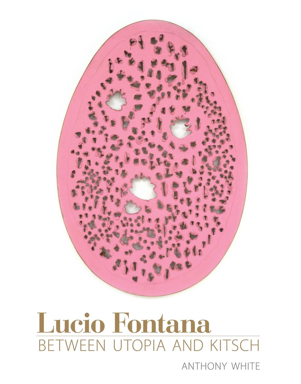 Lucio Fontana Between Utopia and Kitsch by Anthony White