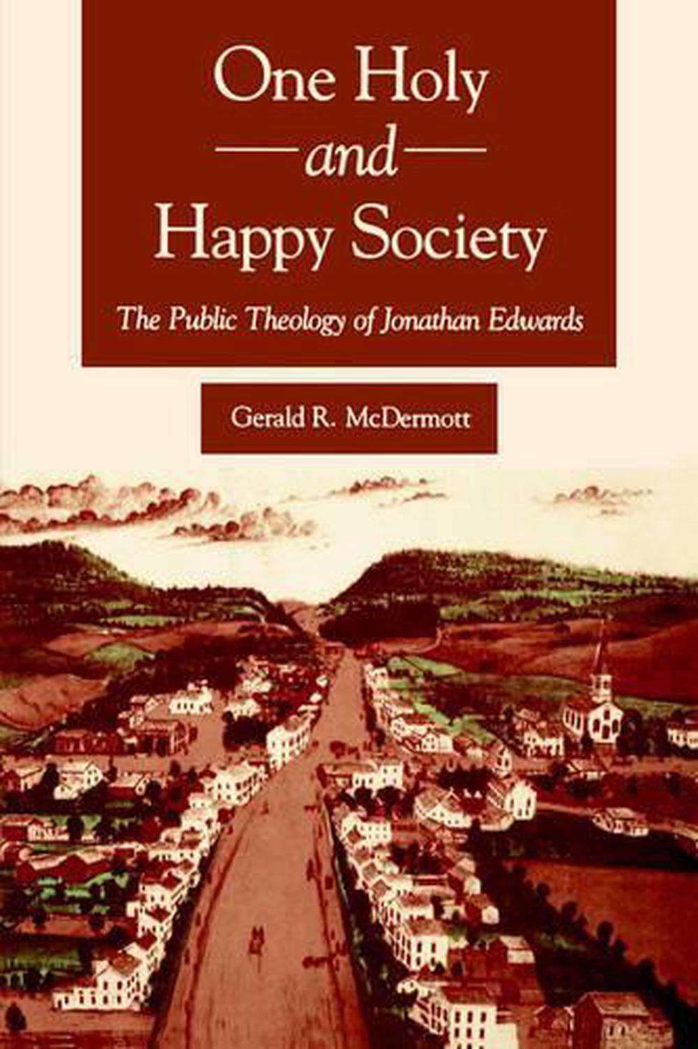 One Holy and Happy Society The Public Theology of Jonathan Edwards by Gerald R. 9780271028958