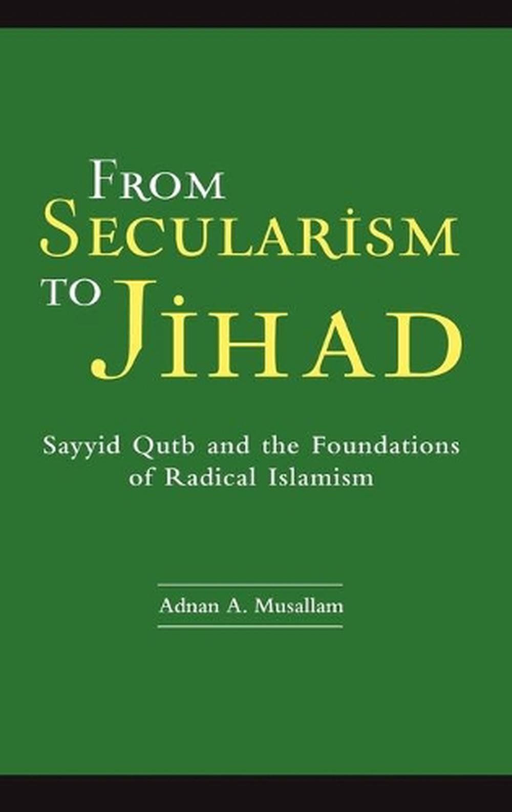 From Secularism to Jihad: Sayyid Qutb and the Foundations of Radical ...