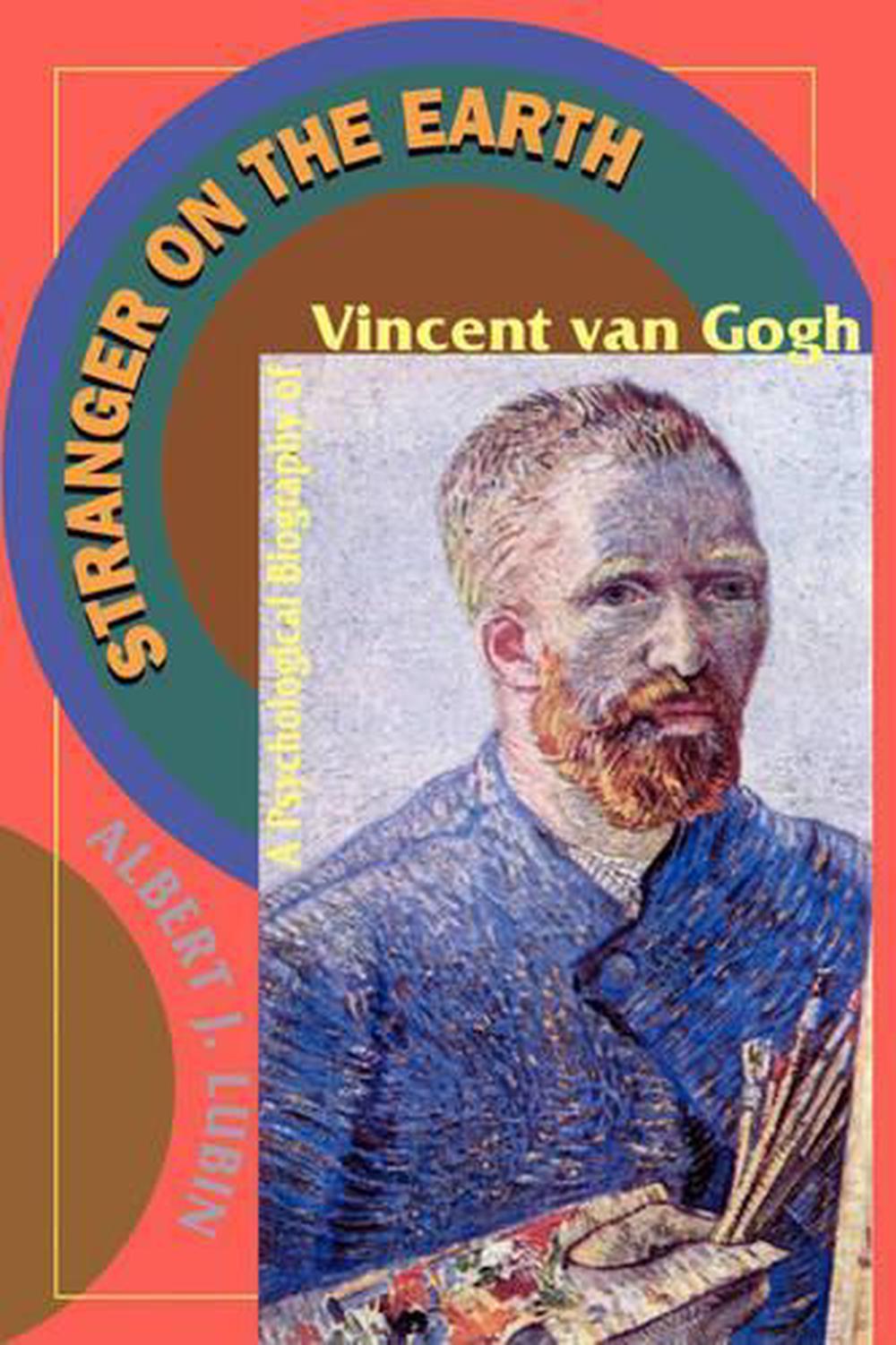 Stranger on the Earth A Psychological Biography of Vincent Van Gogh by