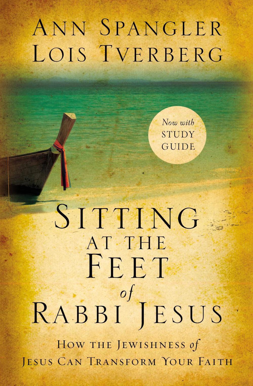 Sitting at the Feet of Rabbi Jesus: How the Jewishness of Jesus Can Transform Yo