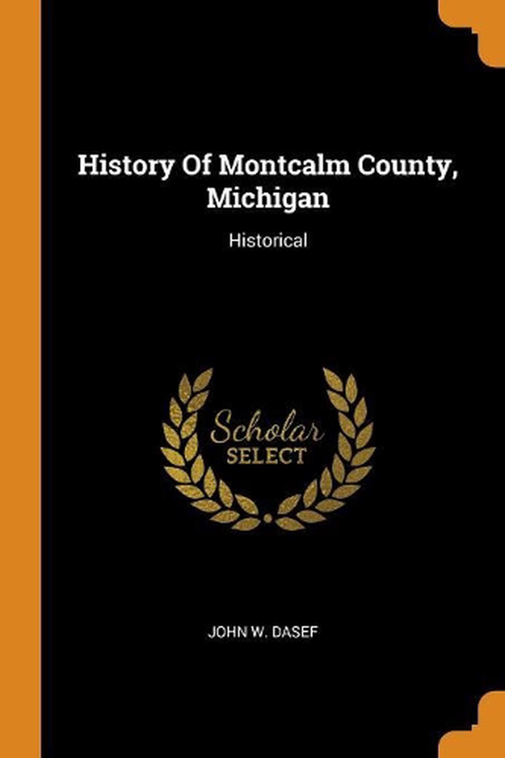 History of Montcalm County, Michigan: Historical by John W. Dasef ...