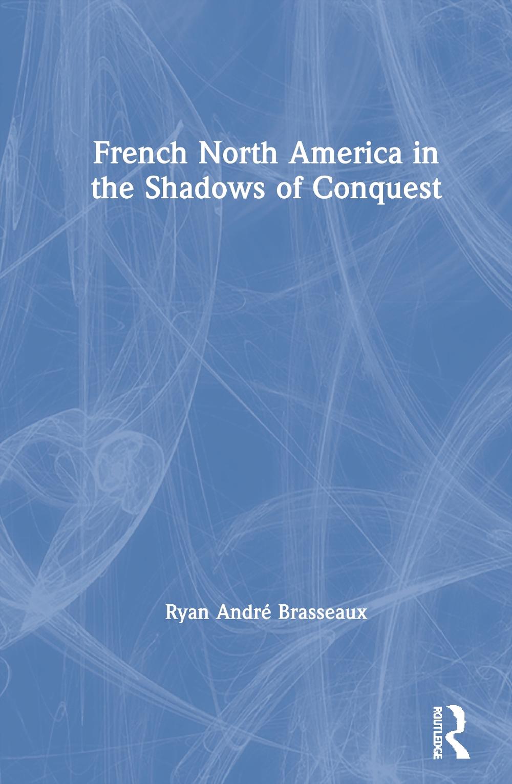 French North America in the Shadows of Conquest by Ryan Andr? Brasseaux (English