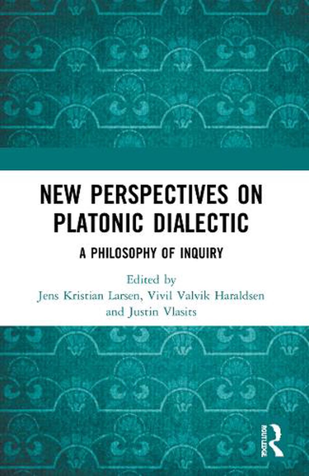 New Perspectives on Platonic Dialectic: A Philosophy of Inquiry by Jens Kristian