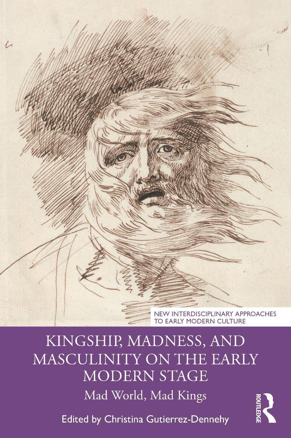 Kingship, Madness, and Masculinity on the Early Modern Stage: Mad World, Mad Kin