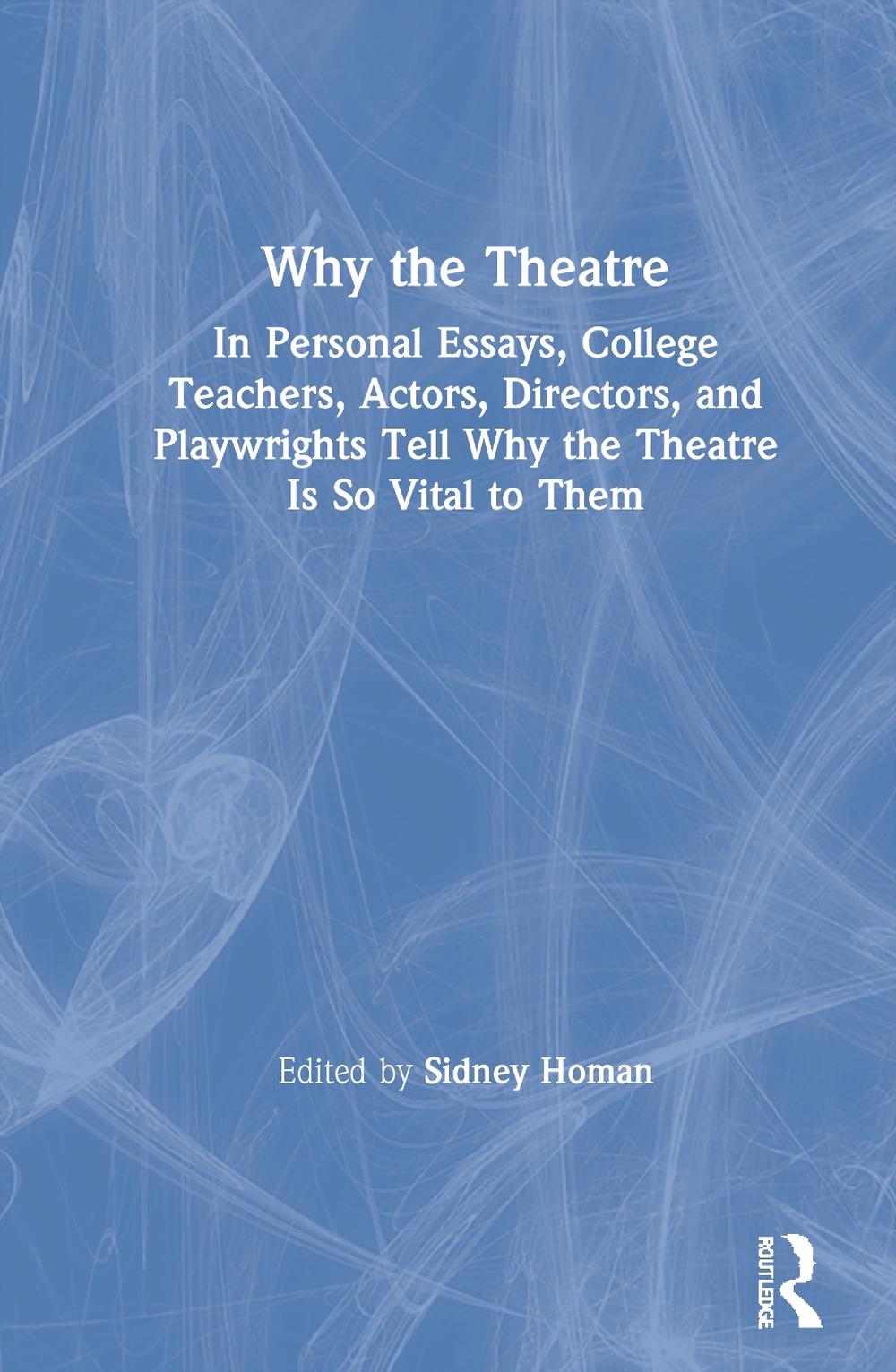 Why the Theatre: In Personal Essays, College Teachers, Actors, Directors, and Pl