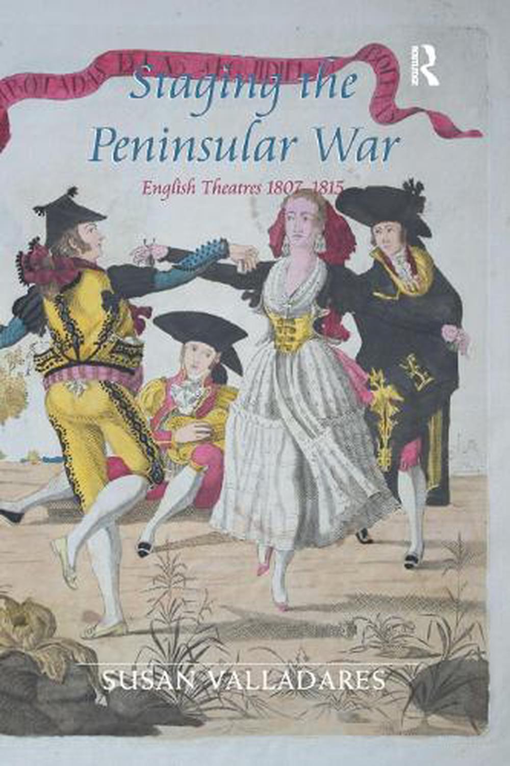 Staging the Peninsular War: English Theatres 1807-1815 by Susan Valladares Paper