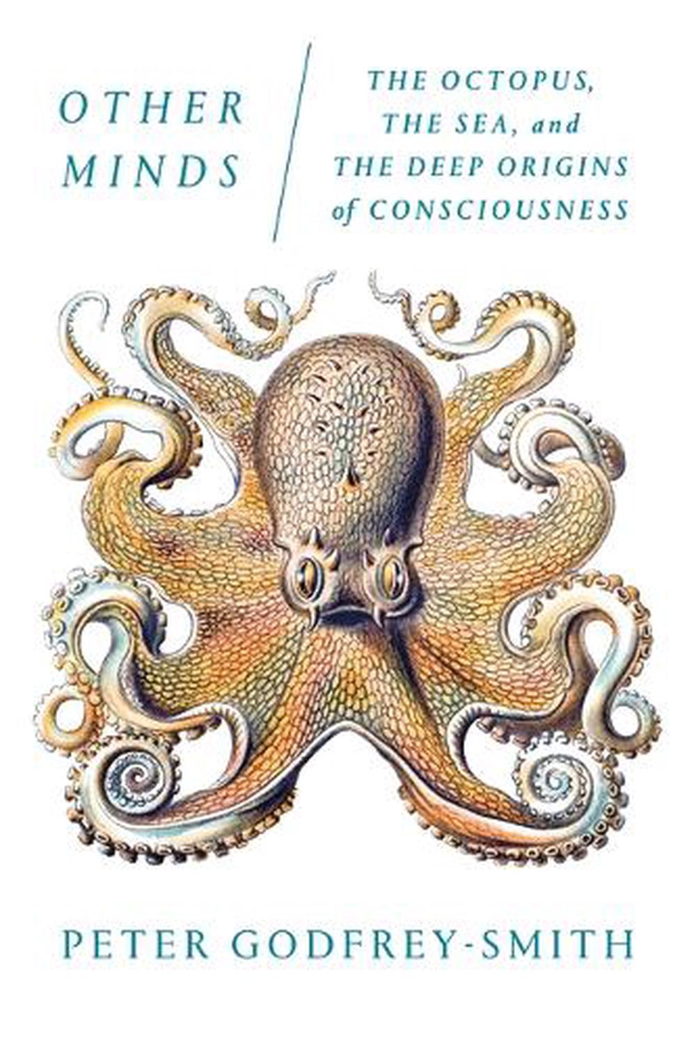 Other Minds: The Octopus, the Sea, and the Deep Origins of Consciousness by Prof