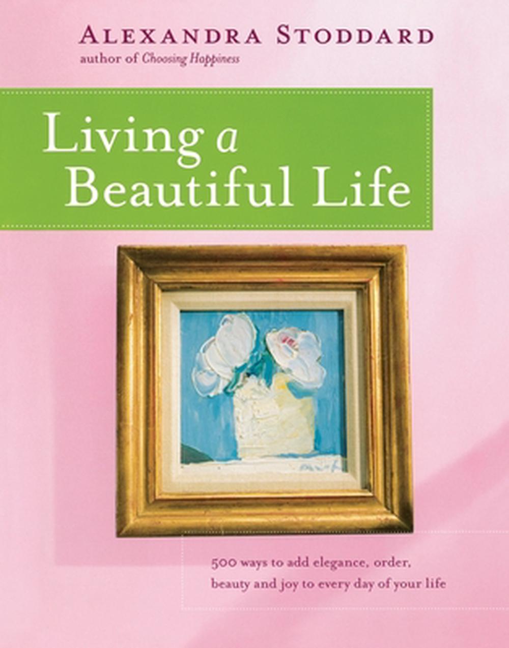 Living a Beautiful Life: 500 Ways to Add Elegance, Order, Beauty and Joy to Ever