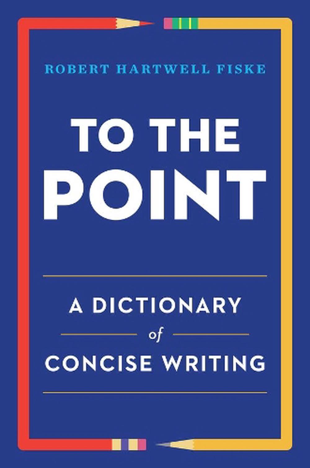 To the Point A Dictionary of Concise Writing by Robert Hartwell Fiske