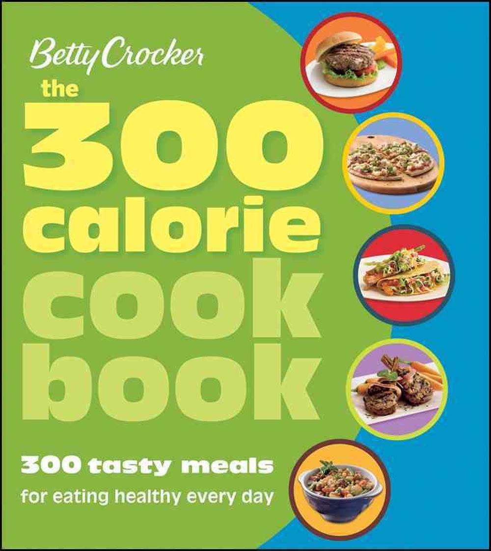 Betty Crocker the 300 Calorie Cookbook: 300 Tasty Meals for Eating