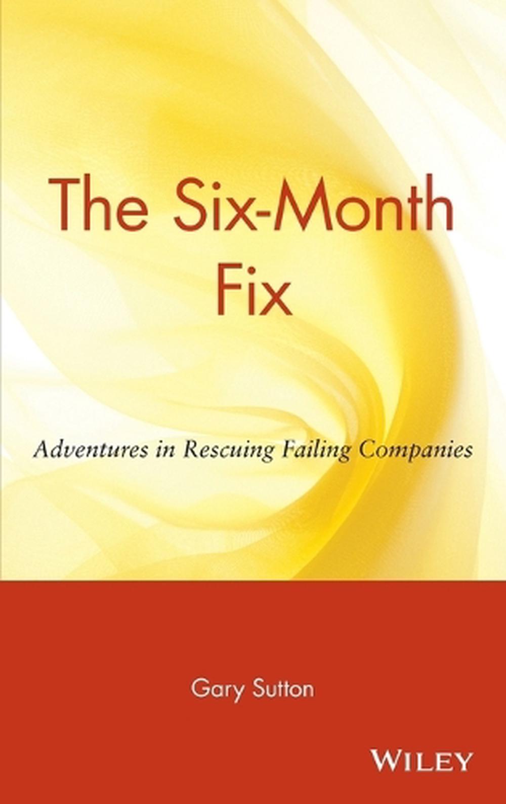 The Six Month Fix Adventures in Rescuing Failing Companies by Gary