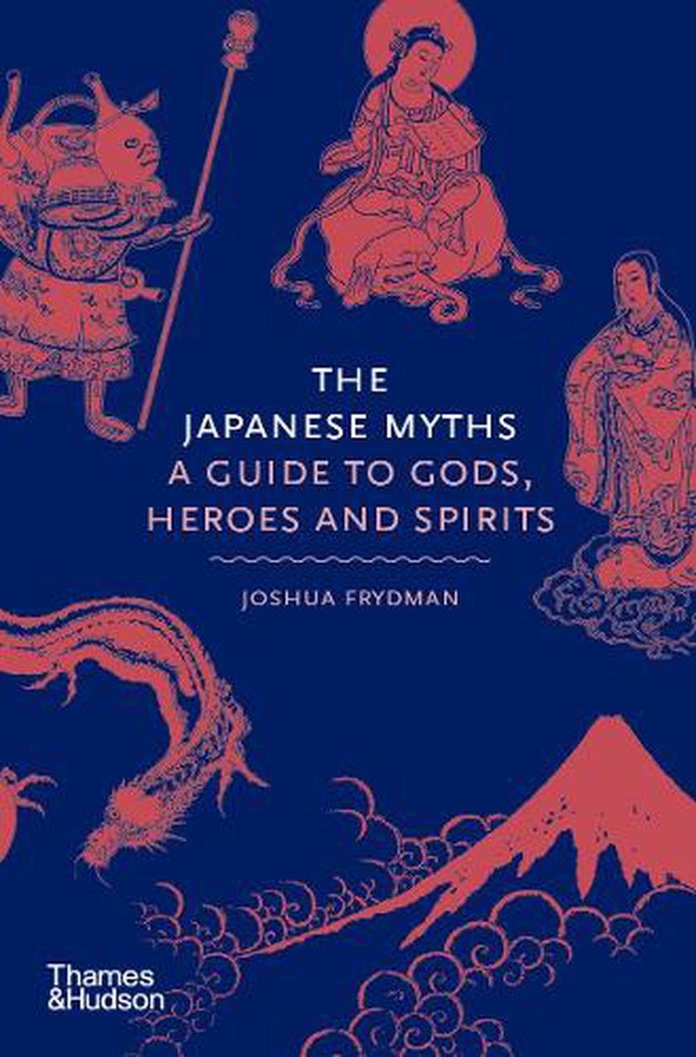 The Japanese Myths: A Guide to Gods, Heroes and Spirits by Joshua Frydman Hardco