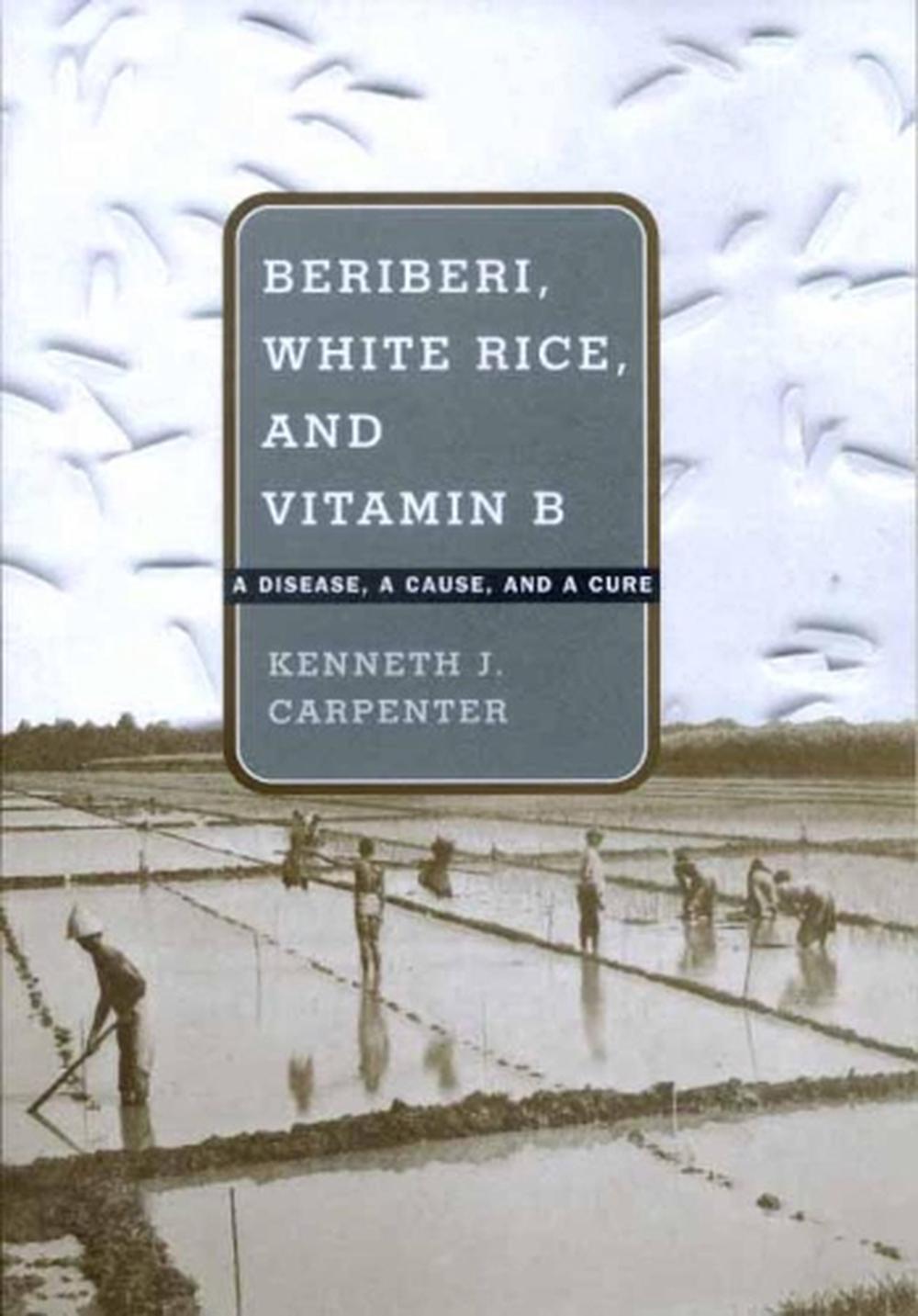 Beriberi, White Rice, and Vitamin B A Disease, a Cause, and a Cure by