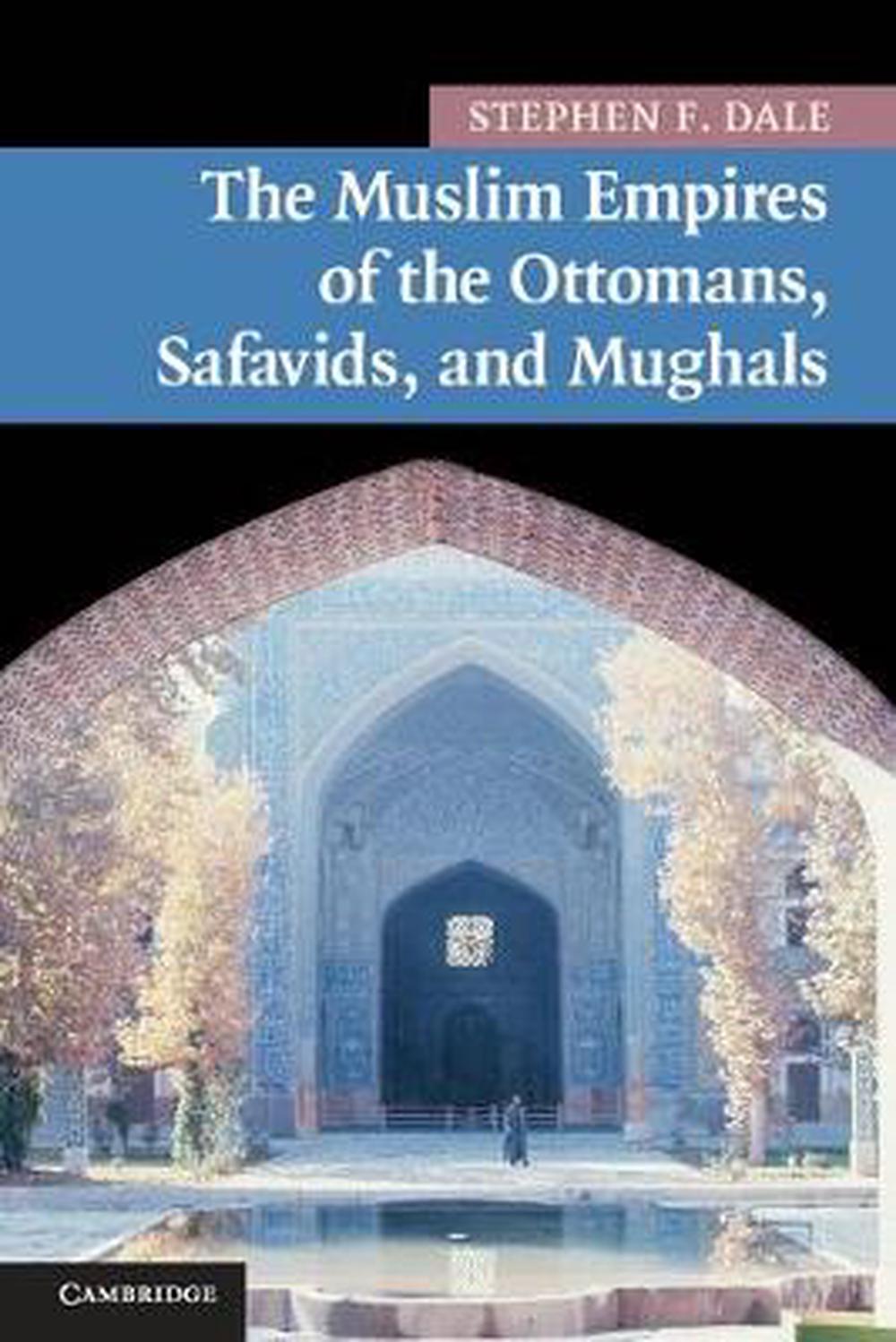 Muslim Empires of the Ottomans, Safavids, and Mughals by Stephen F