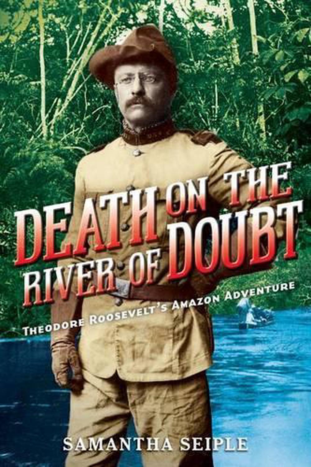 Death on the River of Doubt Theodore Roosevelt's Amazon Adventure by