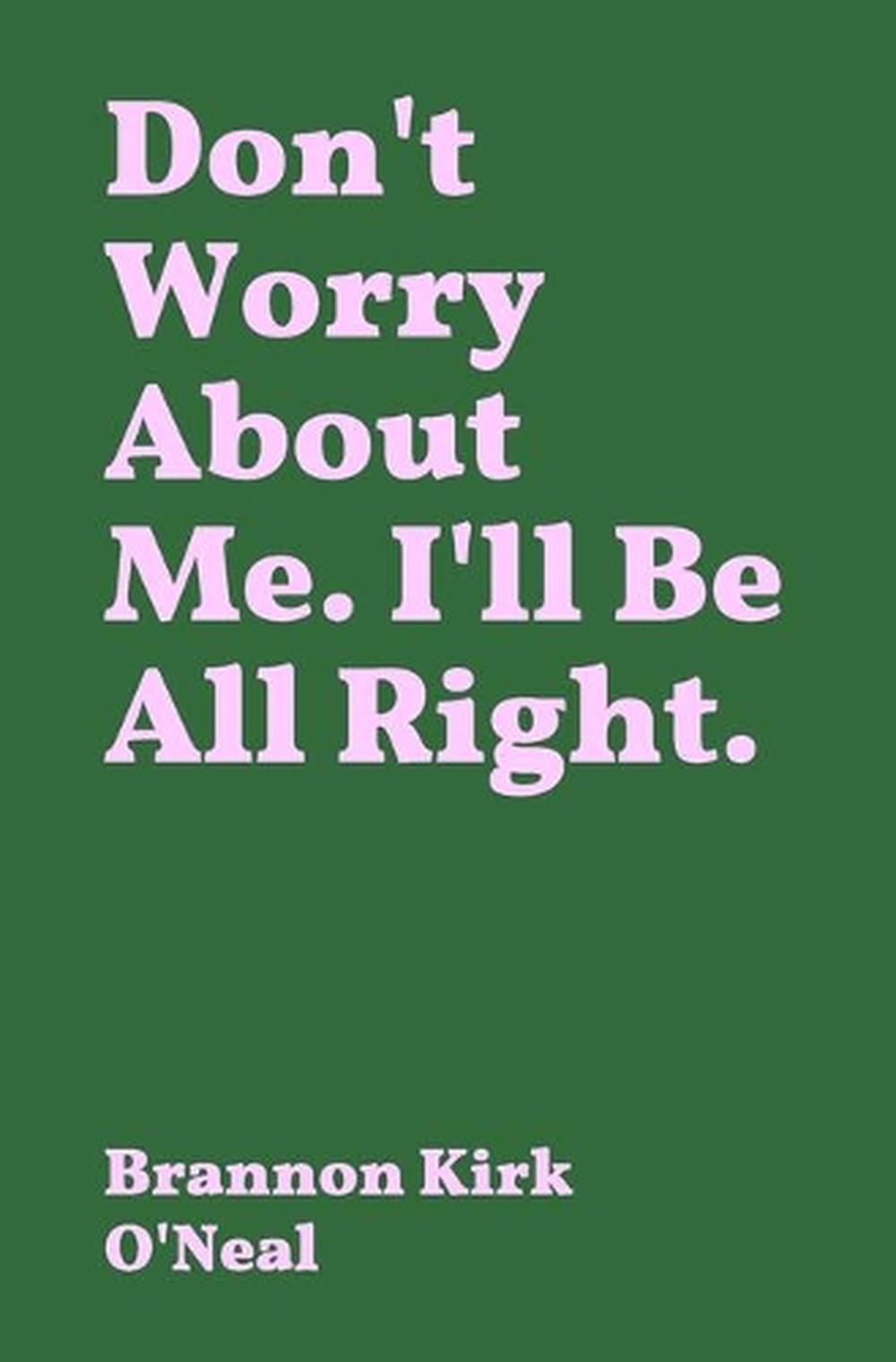 Dont Worry About Me Ill Be All Right By Brannon Kirk Oneal English