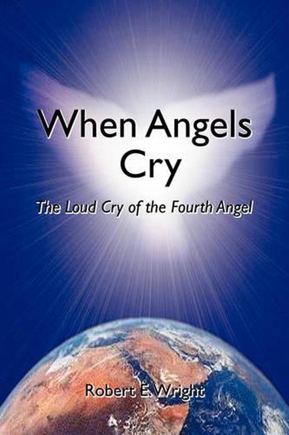 When Angels Cry The Loud Cry of the Fourth Angel by Robert E. Wright (English) 9780595381456 eBay