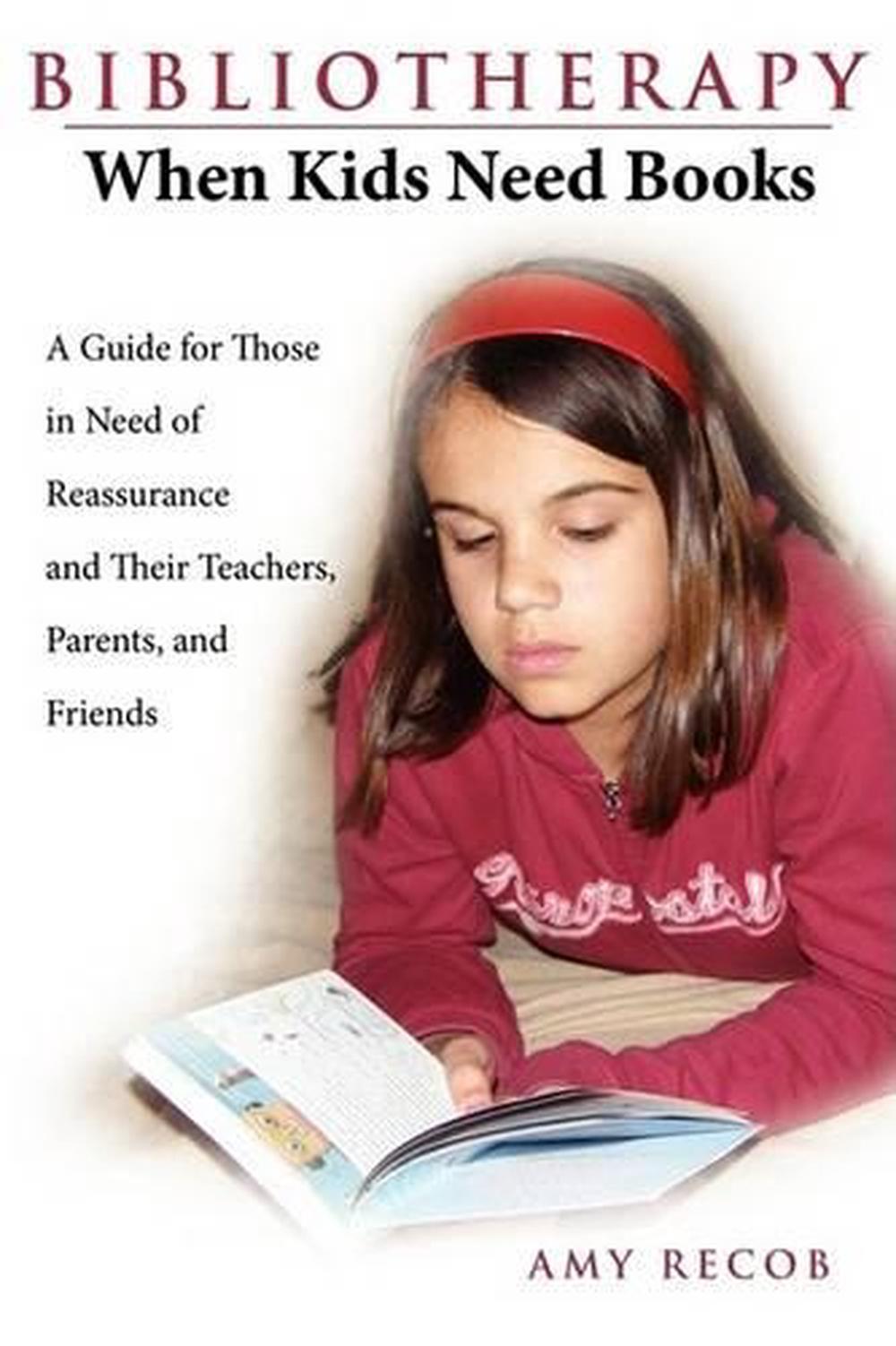 Bibliotherapy: When Kids Need Books: A Guide for Those in Need of Reassurance and Their Teachers, Parents, and Friends