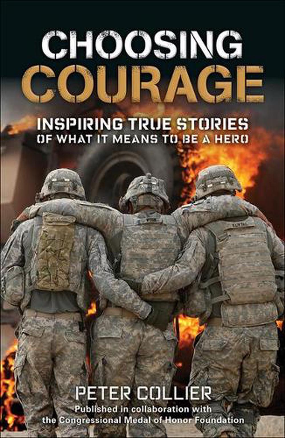 Choosing Courage: Inspiring True Stories Of What It Means To Be A Hero 