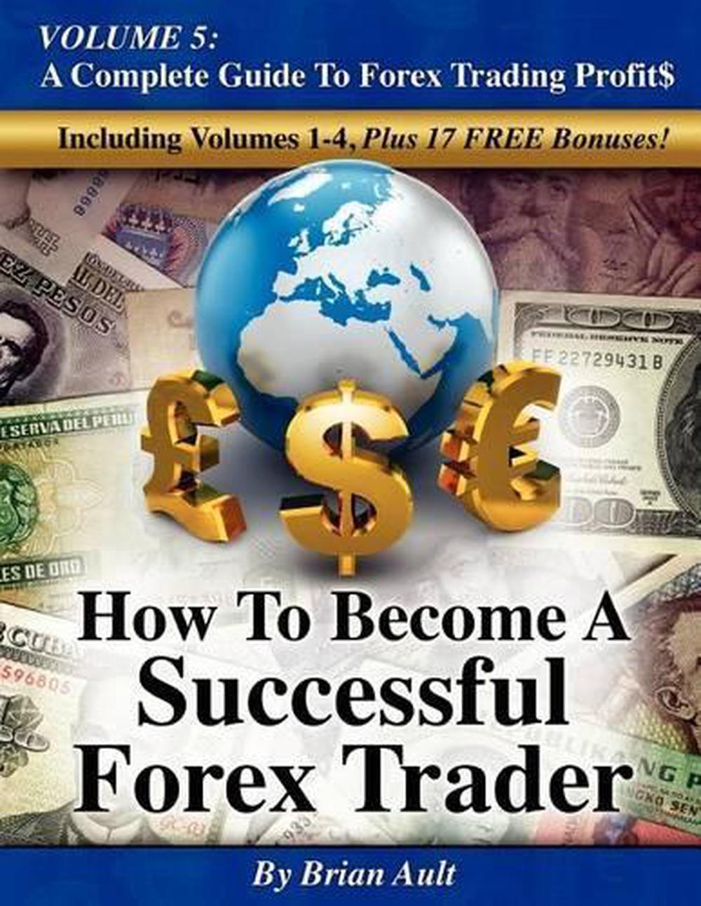 How to Become a Successful Forex Trader: Volume 5: A Complete Guide to