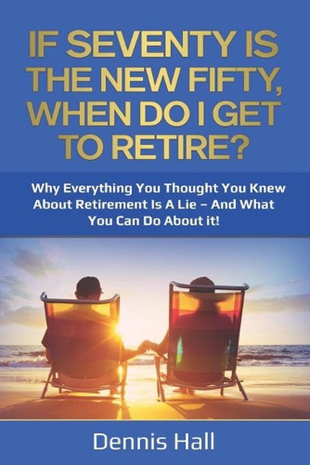 if-seventy-is-the-new-fifty-when-do-i-get-to-retire-why-everything