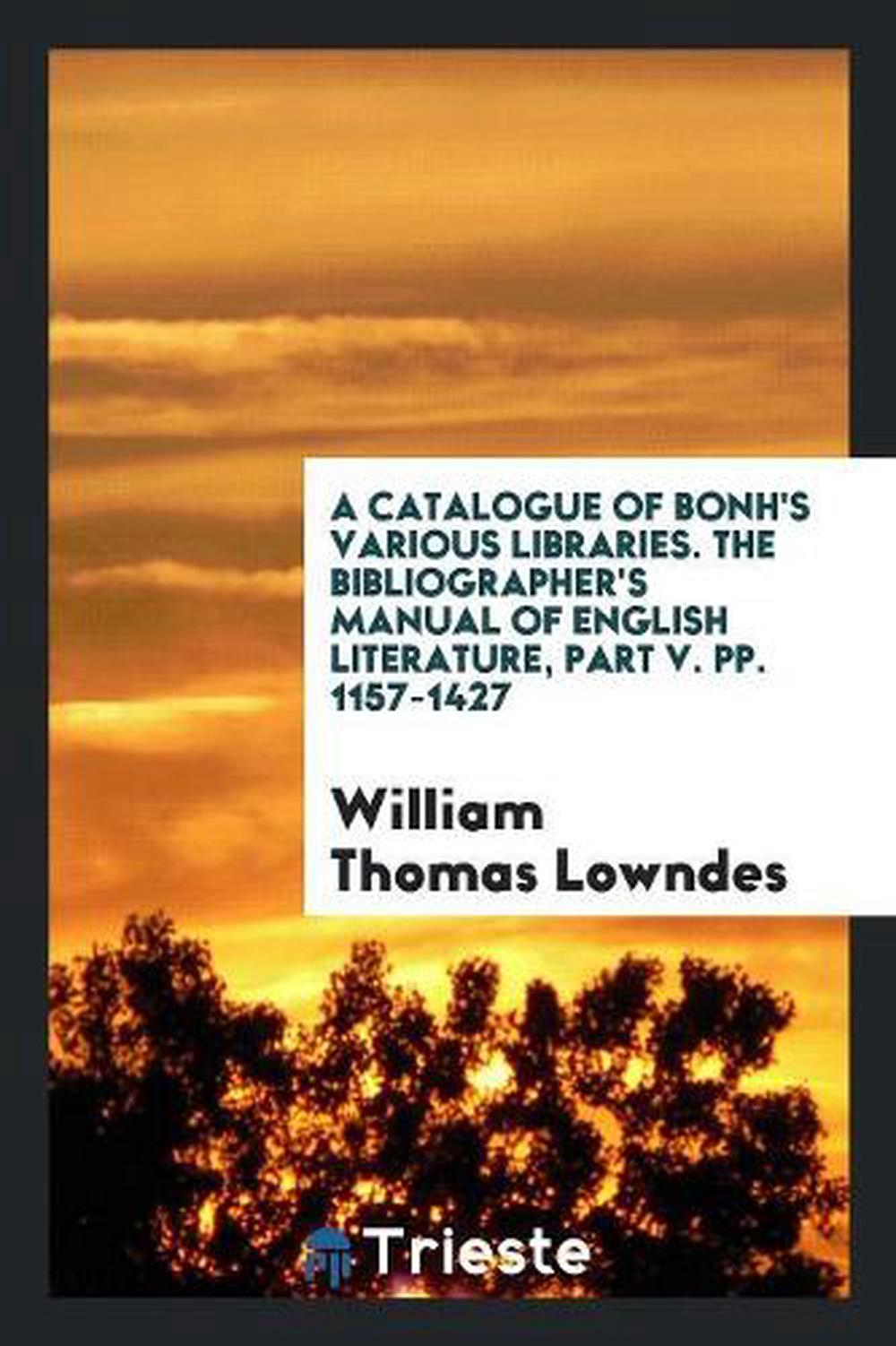 A Catalogue of Bonh's Various Libraries. The Bibliographer's Manual of English L A Catalogue of Bonh's Various Libraries. The Bibliographer's Manual of English L