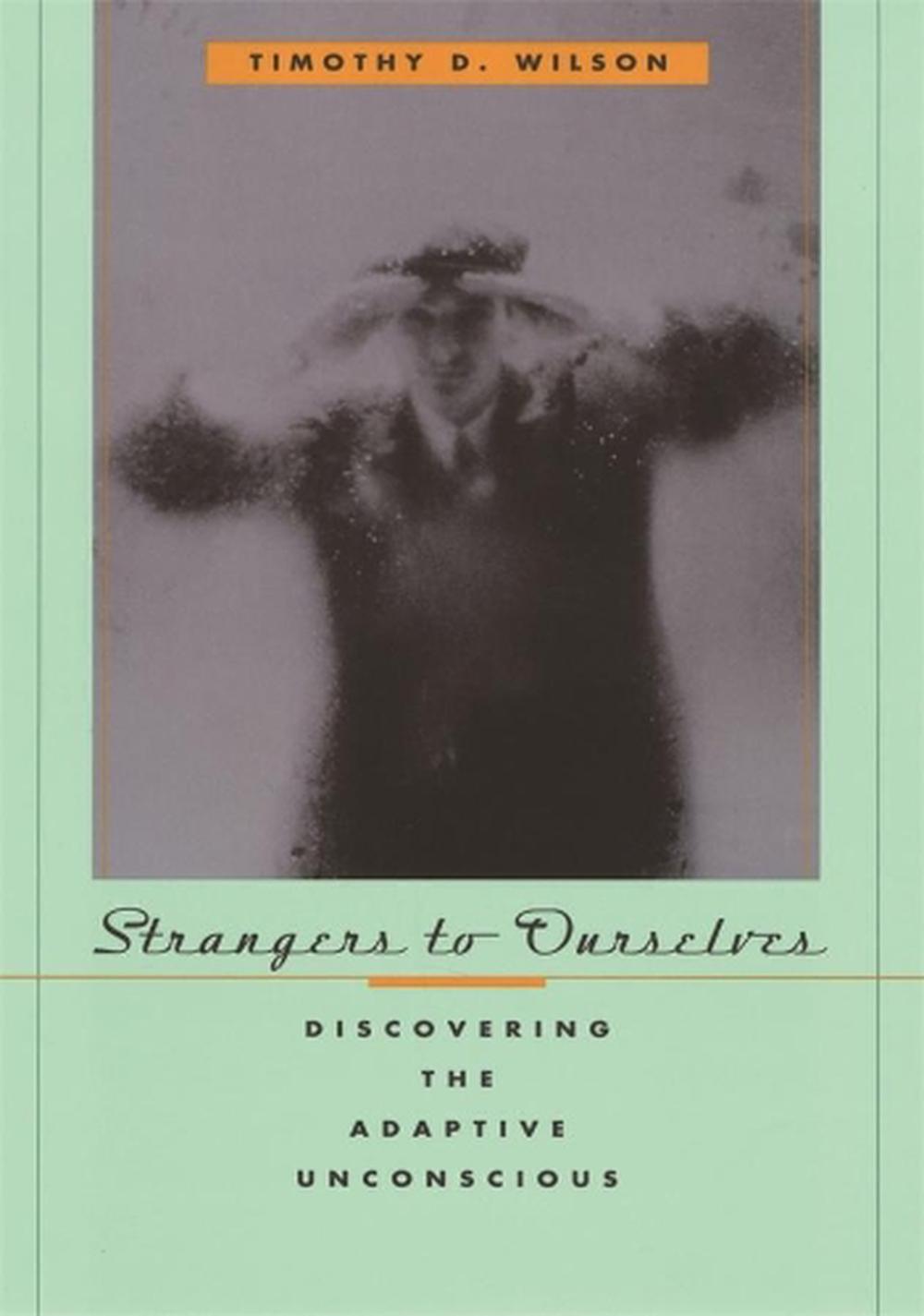 Strangers to Ourselves Discovering the Adaptive Unconscious by Timothy