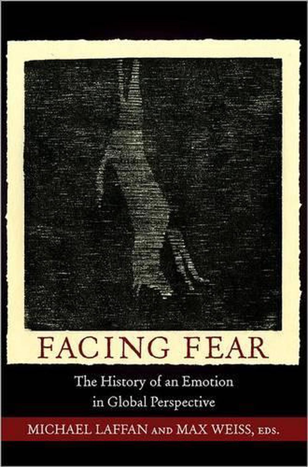 Facing Fear The History of an Emotion in Global Perspective by Michael