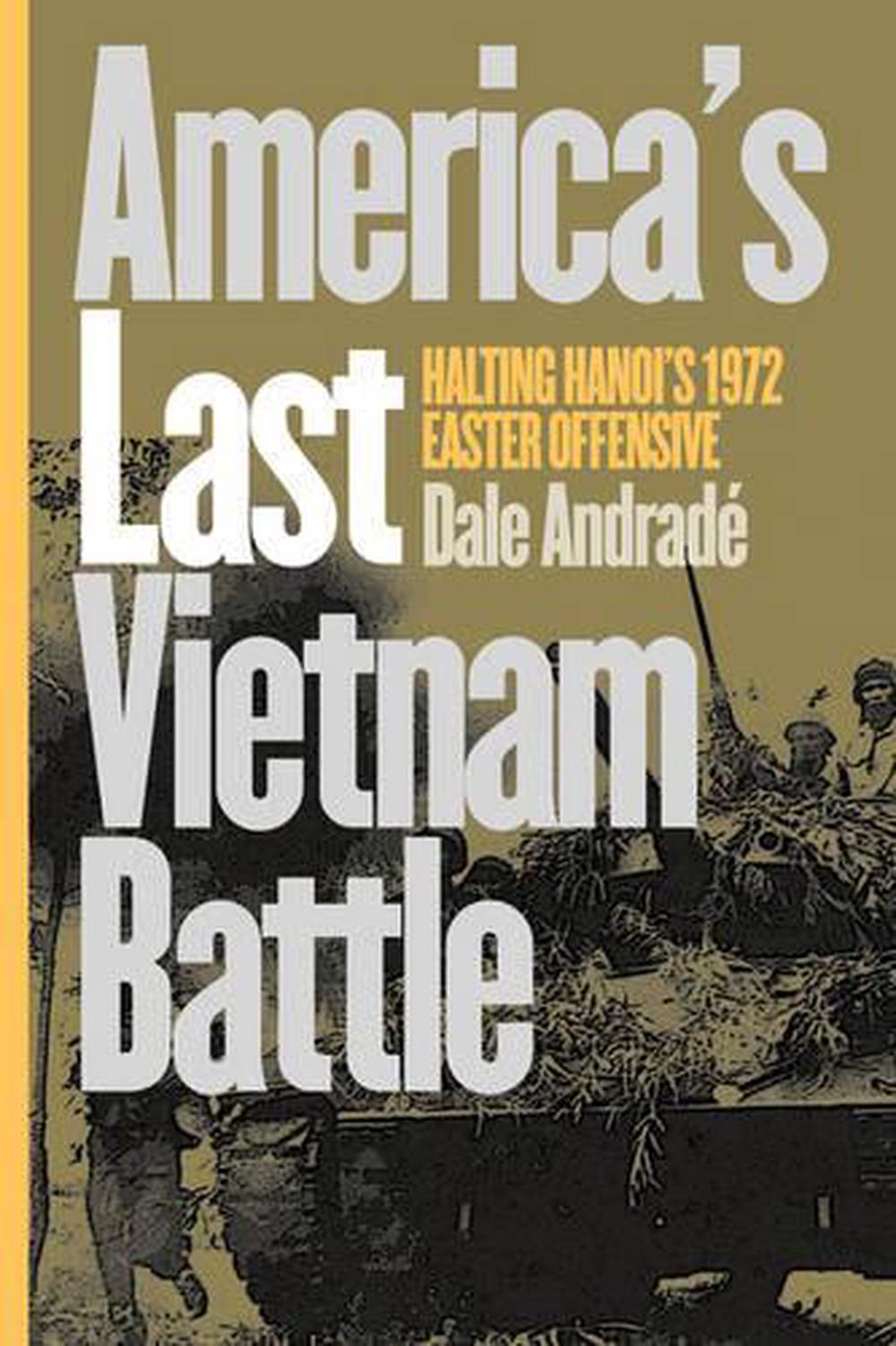 America's Last Vietnam Battle: Halting Hanoi's 1972 Easter Offensive by ...