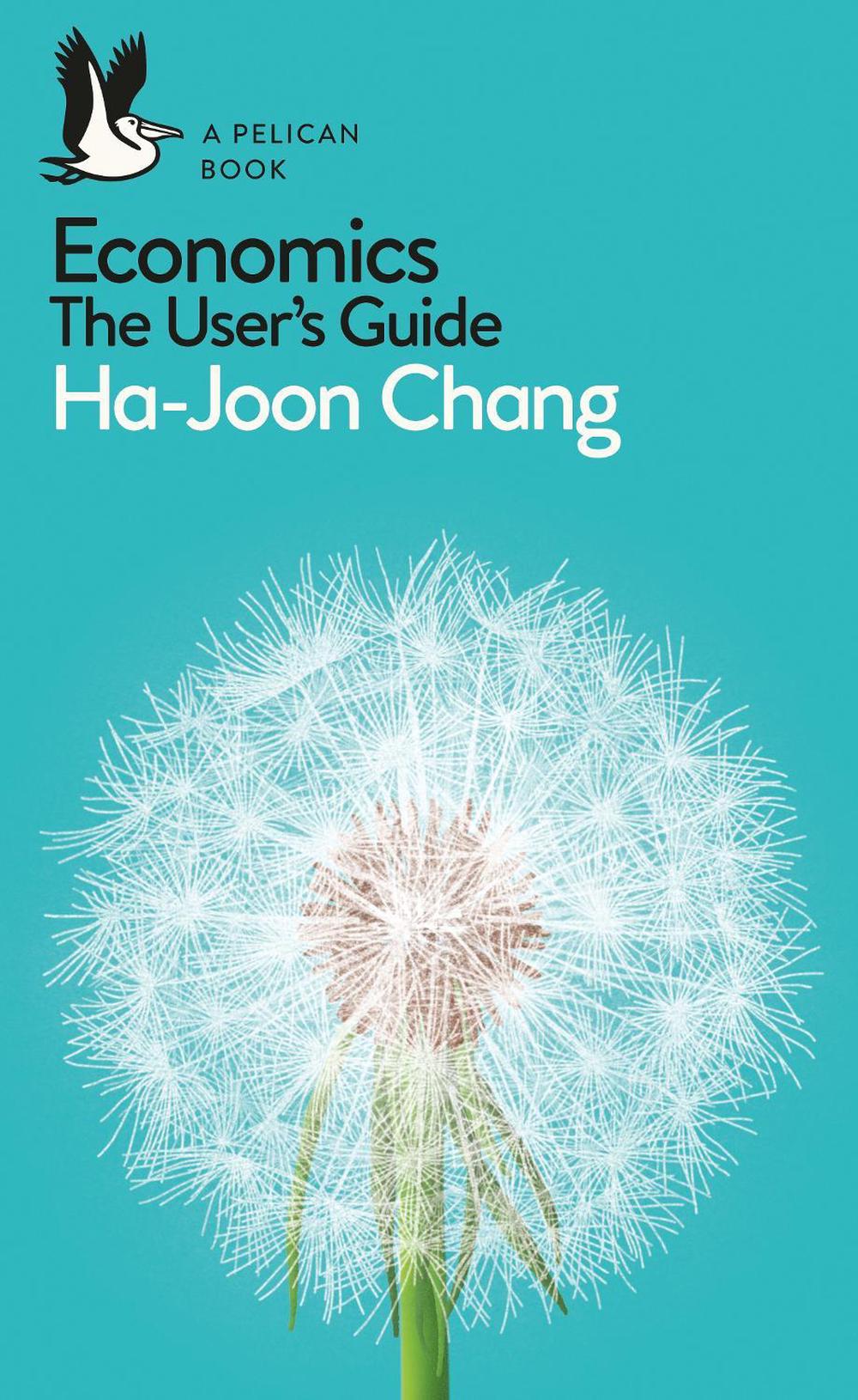 Economics the User's Guide A Pelican Introduction by Hajoon Chang (English) P 9780718197032 Economics the User's Guide A Pelican Introduction by Hajoon Chang (English) P 9780718197032