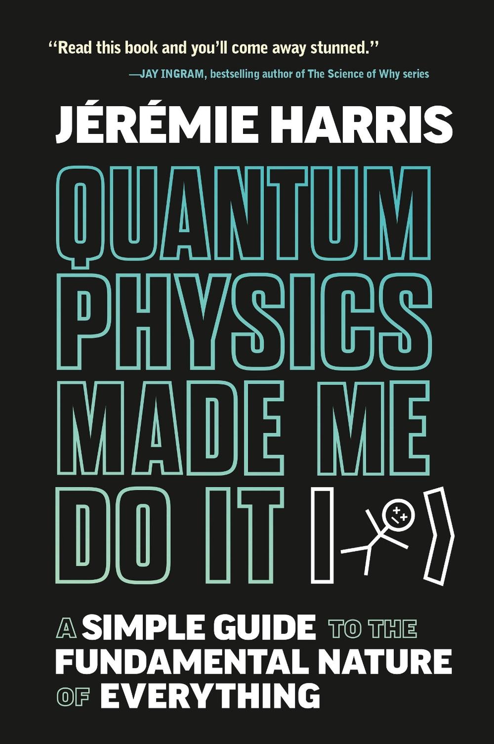 Quantum Physics Made Me Do It: A Simple Guide to the Fundamental Nature of Every