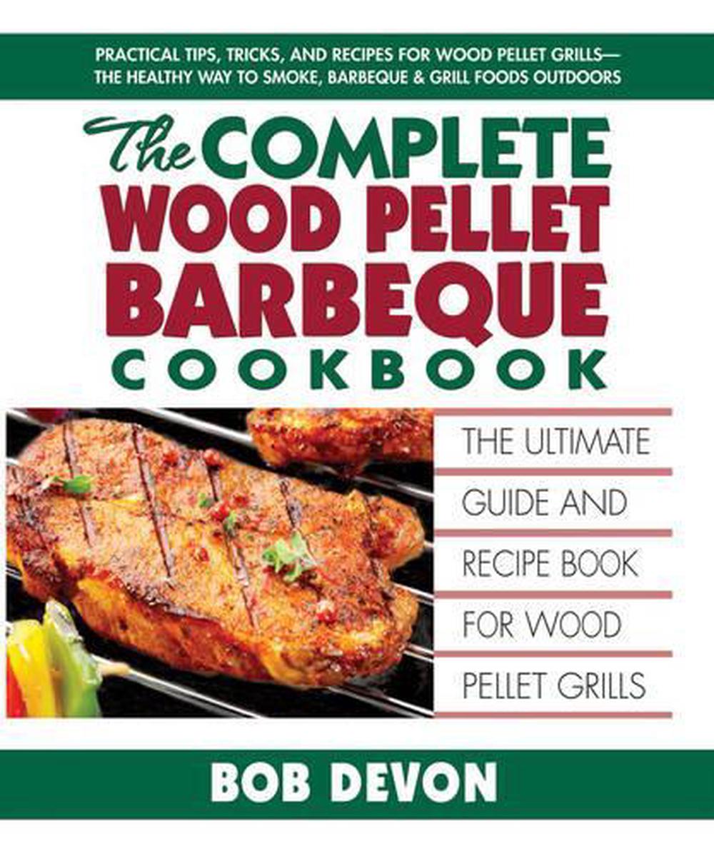 The Complete Wood Pellet Barbecue Cookbook: The Ultimate Guide & Recipe ...