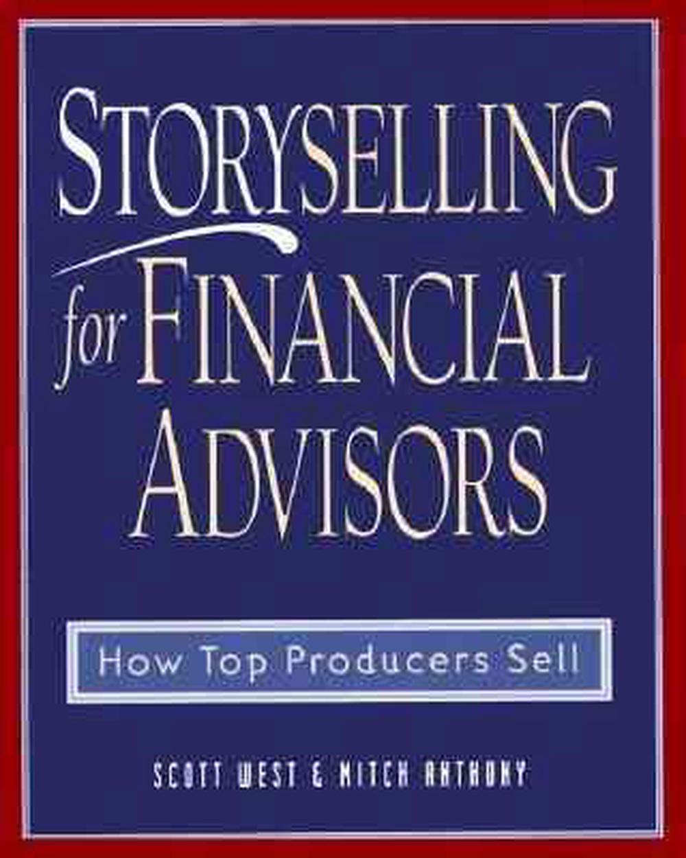 Storyselling for Financial Advisors How Top Producers Sell by Scott