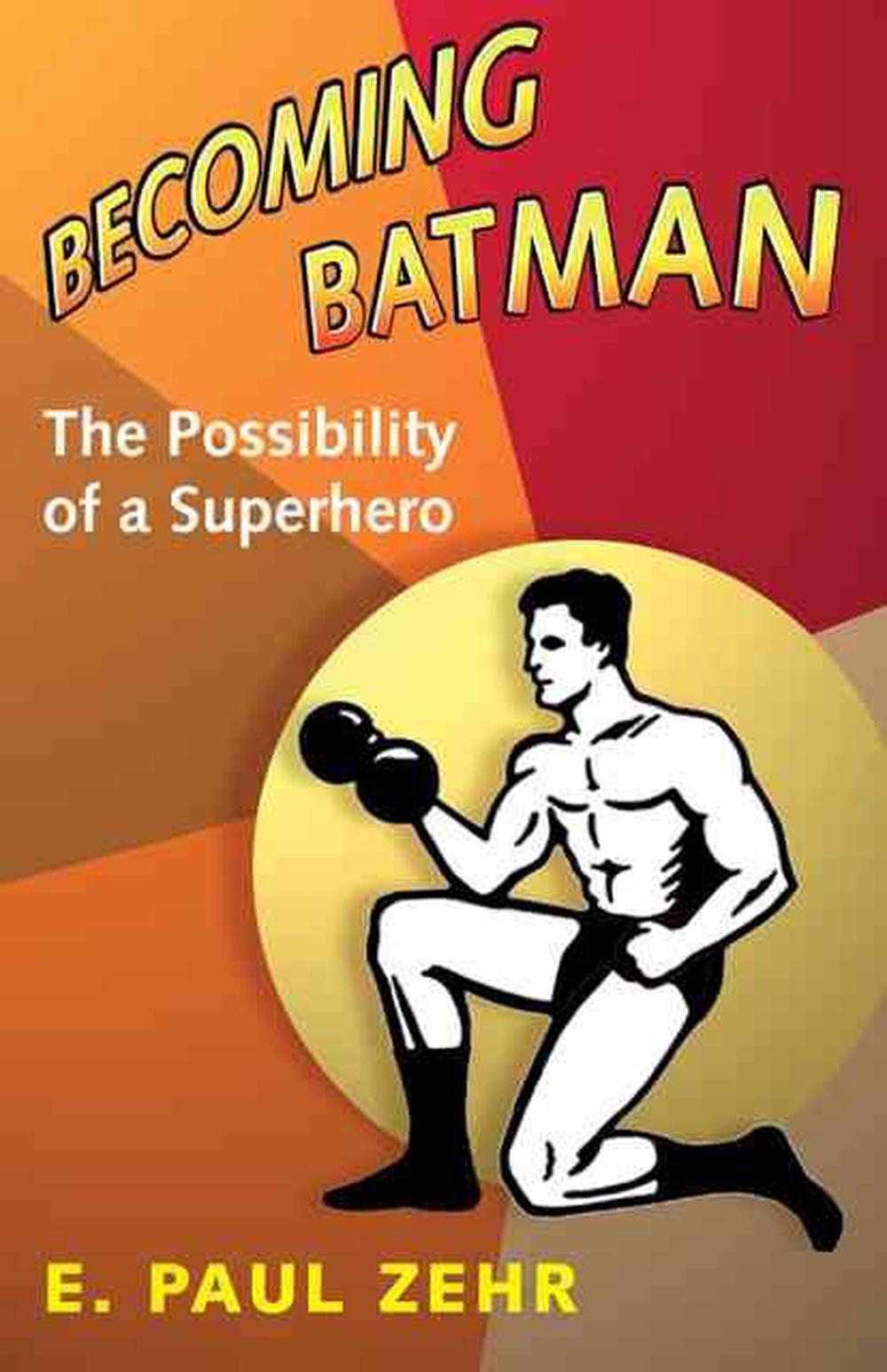 Batman The Possibility of a Superhero by E. Paul Zehr