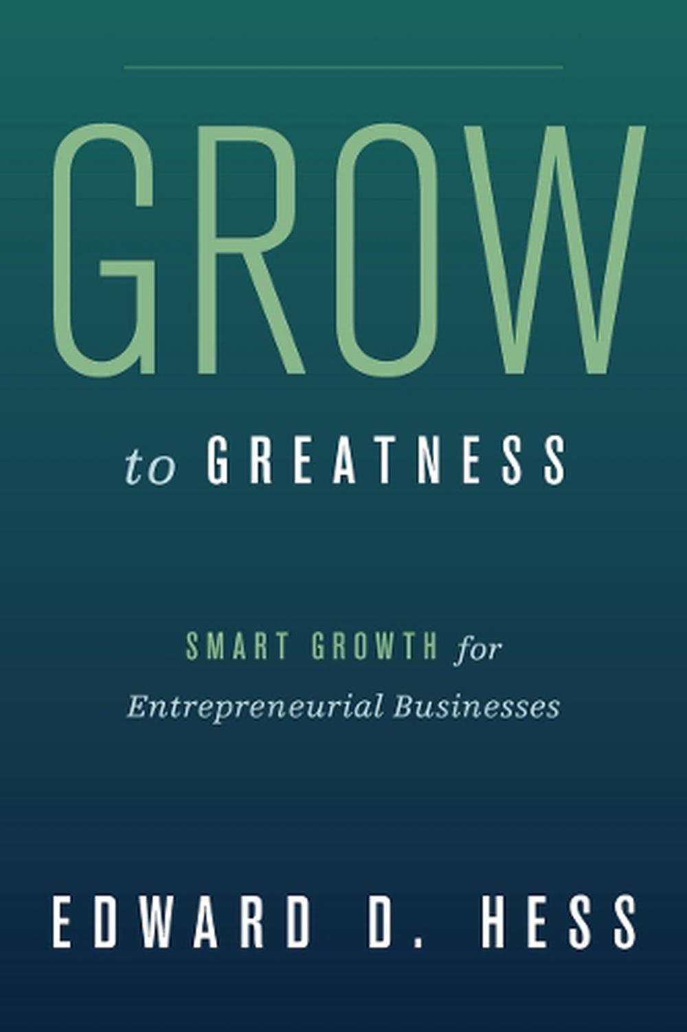 Grow to Greatness Smart Growth for Entrepreneurial Businesses by Edward D. Hess 9780804775342