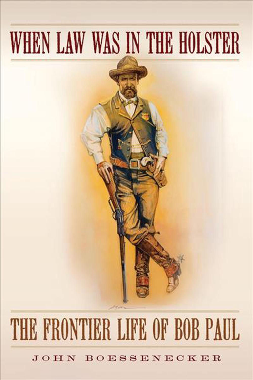When Law Was in the Holster The Frontier Life of Bob Paul by John