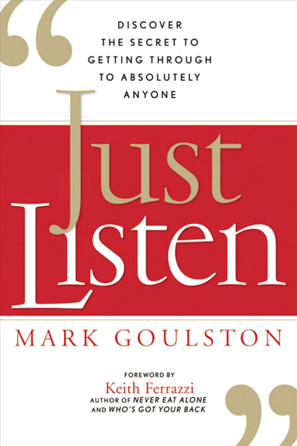 Just Listen Discover the Secret to Getting Through to Absolutely Anyone