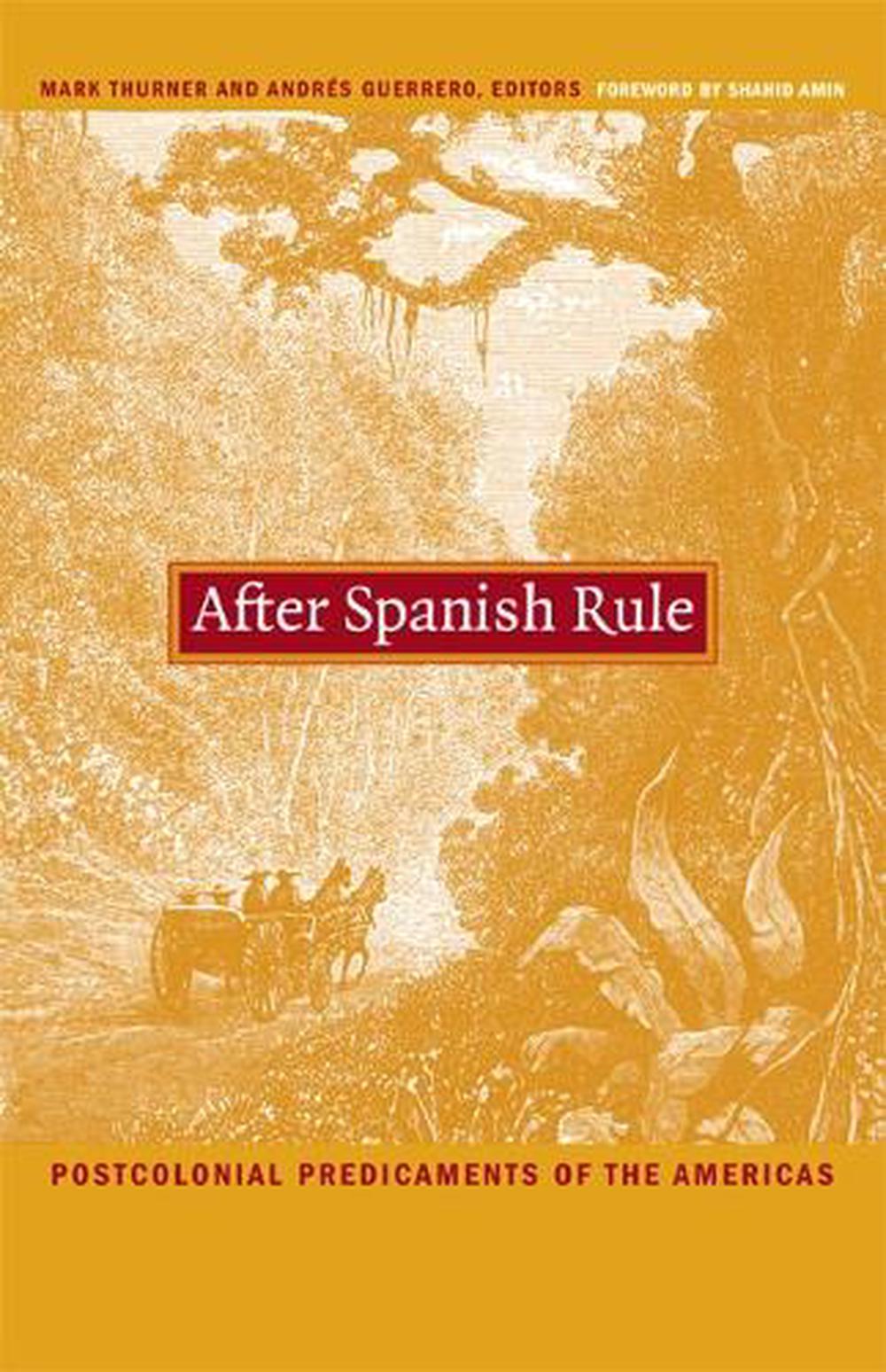 After Spanish Rule Postcolonial Predicaments of the Americas by Andres
