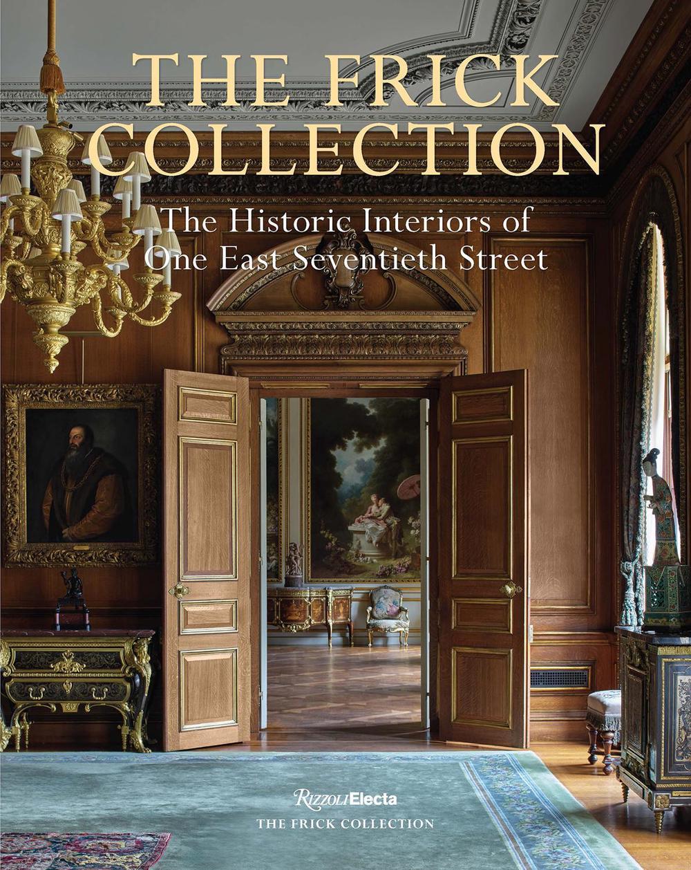 The Frick Collection: The Historic Interiors: The Historic Interiors of One East