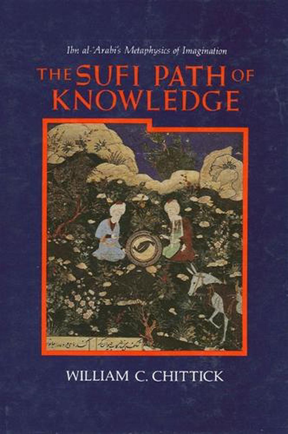 The Sufi Path of Knowledge Ibn AlArabi's Metaphysics of Imagination