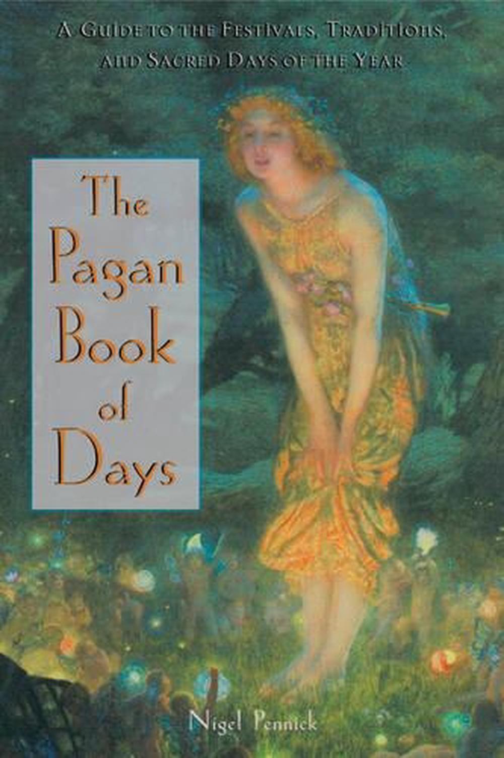 The Pagan Book of Days: A Guide to the Festivals, Traditions, and Sacred Days of The Pagan Book of Days: A Guide to the Festivals, Traditions, and Sacred Days of