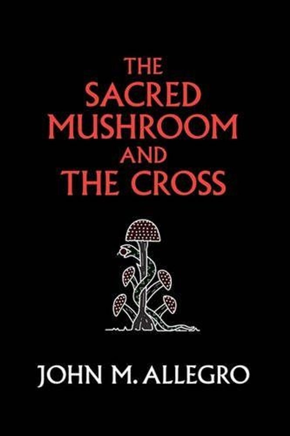 The Sacred Mushroom and the Cross: A Study of the Nature and Origins of