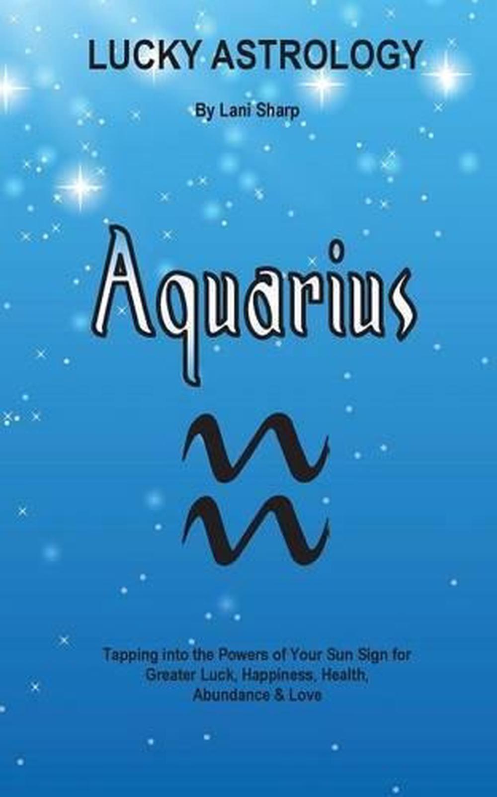 Lucky Astrology - Aquarius: Tapping into the Powers of Your Sun Sign for Greater 9780994505187 